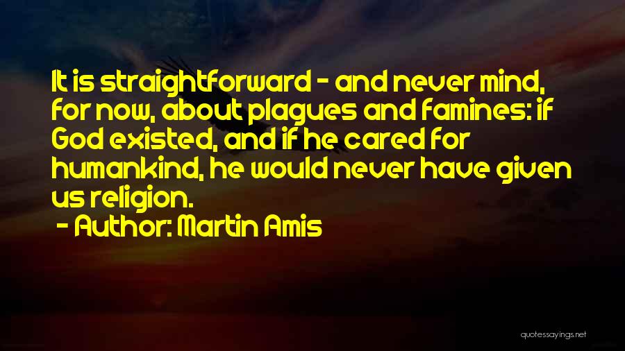 Martin Amis Quotes: It Is Straightforward - And Never Mind, For Now, About Plagues And Famines: If God Existed, And If He Cared