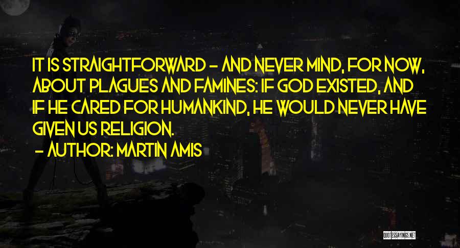 Martin Amis Quotes: It Is Straightforward - And Never Mind, For Now, About Plagues And Famines: If God Existed, And If He Cared