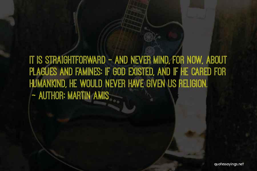 Martin Amis Quotes: It Is Straightforward - And Never Mind, For Now, About Plagues And Famines: If God Existed, And If He Cared
