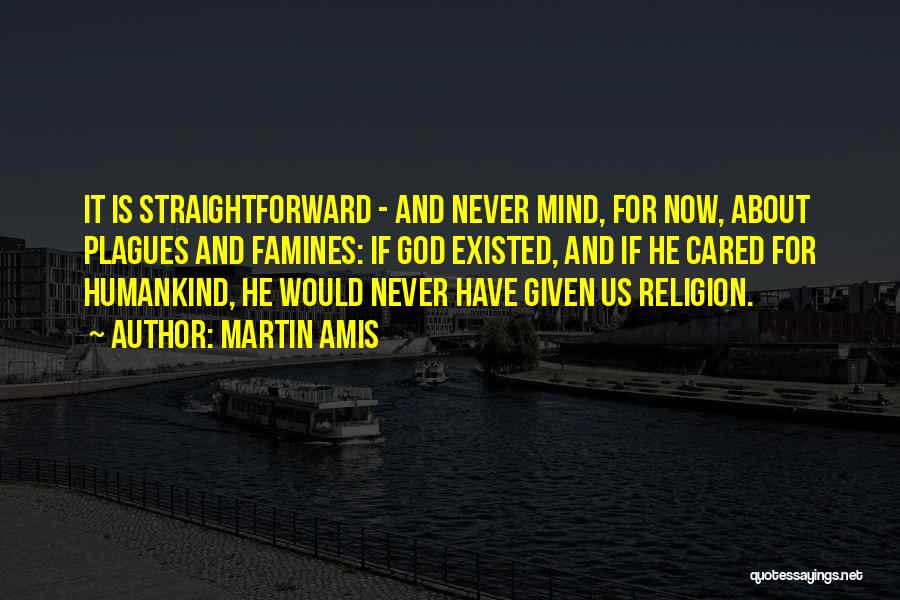 Martin Amis Quotes: It Is Straightforward - And Never Mind, For Now, About Plagues And Famines: If God Existed, And If He Cared