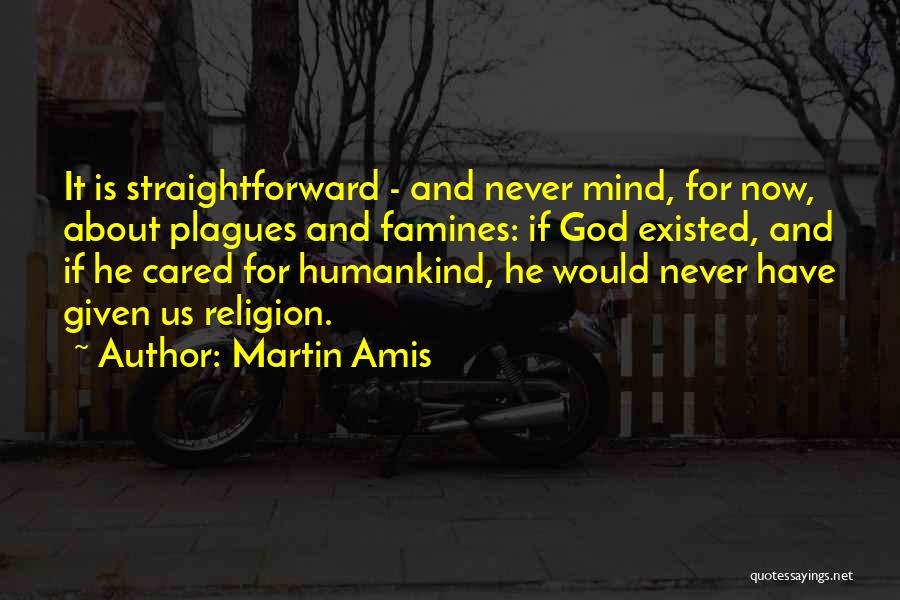 Martin Amis Quotes: It Is Straightforward - And Never Mind, For Now, About Plagues And Famines: If God Existed, And If He Cared