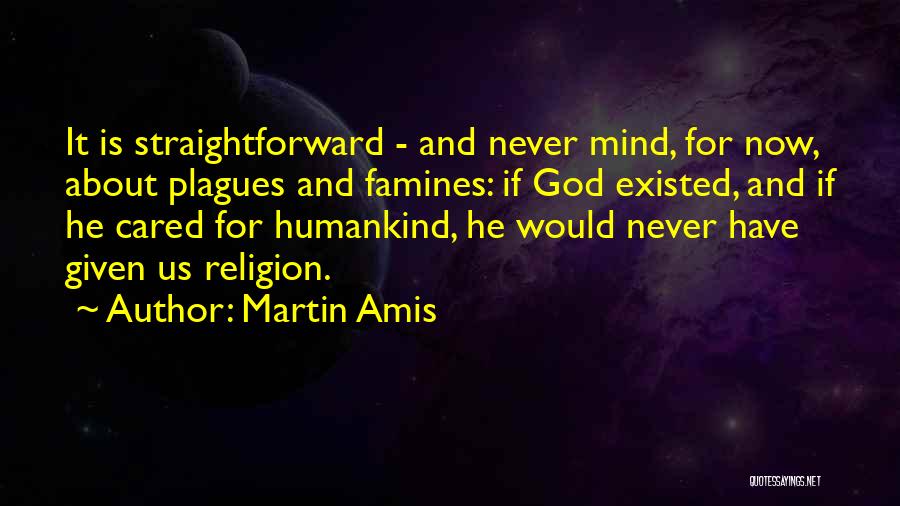 Martin Amis Quotes: It Is Straightforward - And Never Mind, For Now, About Plagues And Famines: If God Existed, And If He Cared