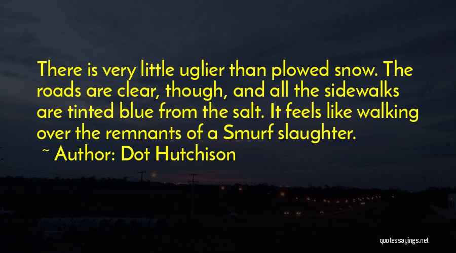 Dot Hutchison Quotes: There Is Very Little Uglier Than Plowed Snow. The Roads Are Clear, Though, And All The Sidewalks Are Tinted Blue