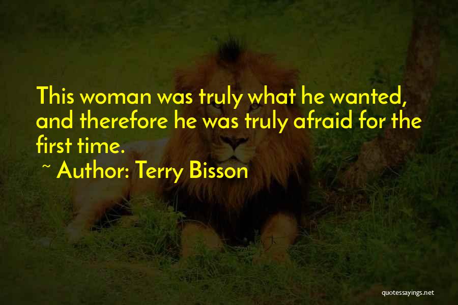Terry Bisson Quotes: This Woman Was Truly What He Wanted, And Therefore He Was Truly Afraid For The First Time.