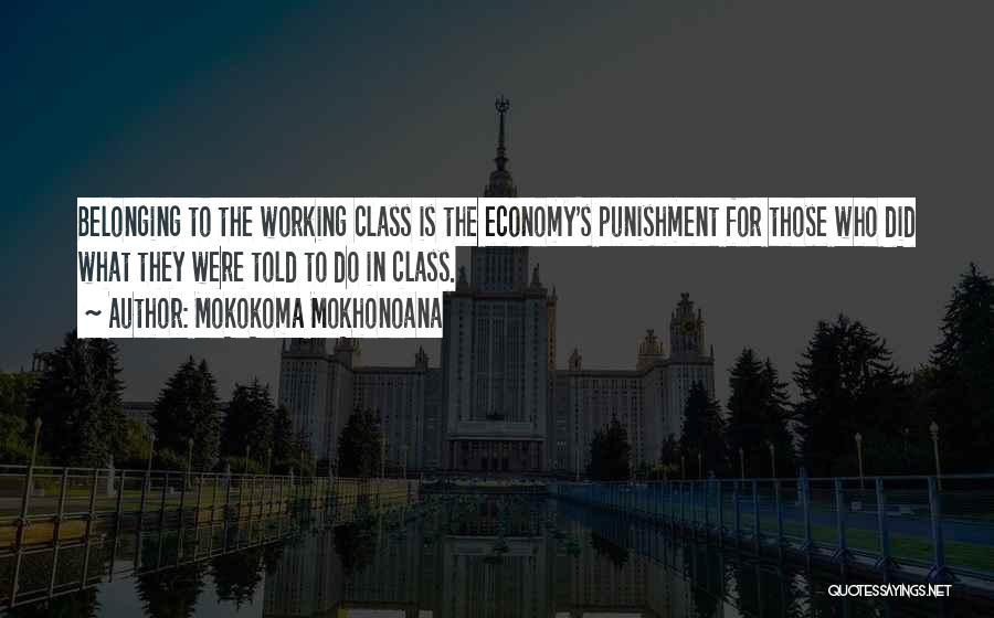 Mokokoma Mokhonoana Quotes: Belonging To The Working Class Is The Economy's Punishment For Those Who Did What They Were Told To Do In