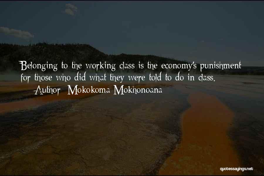 Mokokoma Mokhonoana Quotes: Belonging To The Working Class Is The Economy's Punishment For Those Who Did What They Were Told To Do In