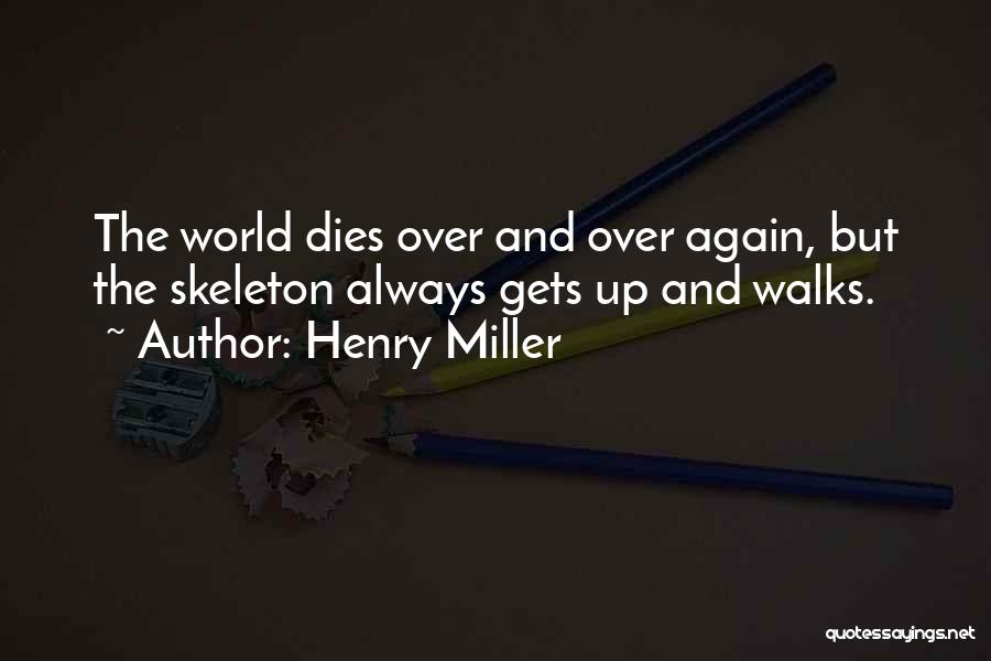 Henry Miller Quotes: The World Dies Over And Over Again, But The Skeleton Always Gets Up And Walks.