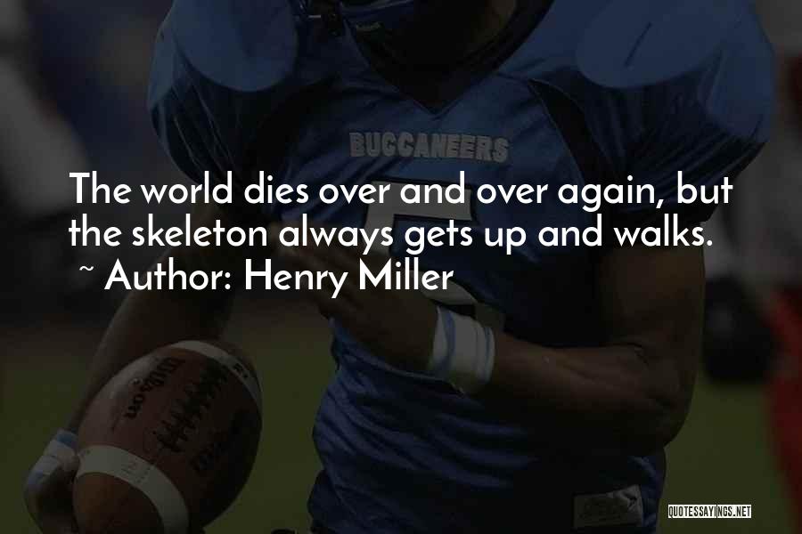 Henry Miller Quotes: The World Dies Over And Over Again, But The Skeleton Always Gets Up And Walks.