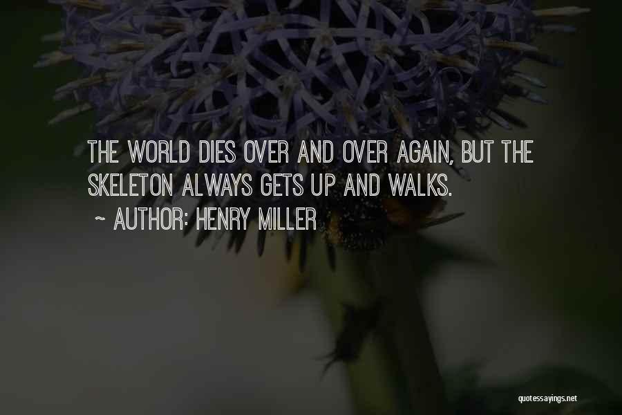 Henry Miller Quotes: The World Dies Over And Over Again, But The Skeleton Always Gets Up And Walks.