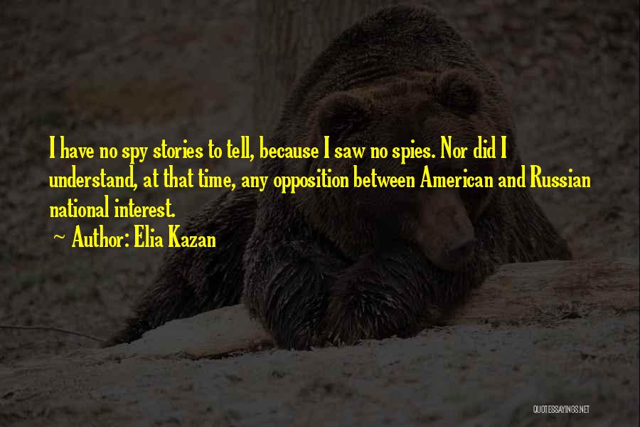 Elia Kazan Quotes: I Have No Spy Stories To Tell, Because I Saw No Spies. Nor Did I Understand, At That Time, Any