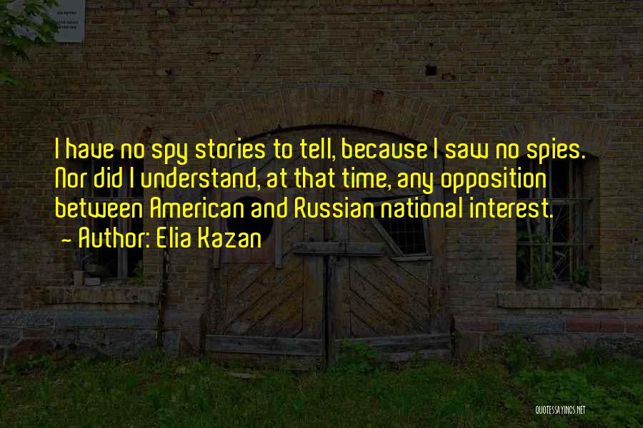 Elia Kazan Quotes: I Have No Spy Stories To Tell, Because I Saw No Spies. Nor Did I Understand, At That Time, Any