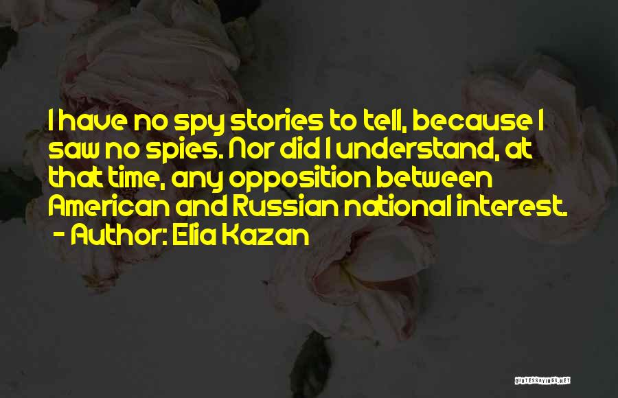 Elia Kazan Quotes: I Have No Spy Stories To Tell, Because I Saw No Spies. Nor Did I Understand, At That Time, Any