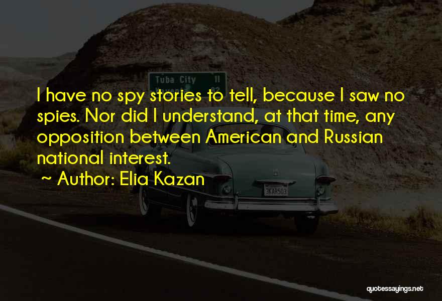 Elia Kazan Quotes: I Have No Spy Stories To Tell, Because I Saw No Spies. Nor Did I Understand, At That Time, Any