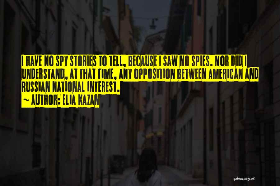Elia Kazan Quotes: I Have No Spy Stories To Tell, Because I Saw No Spies. Nor Did I Understand, At That Time, Any