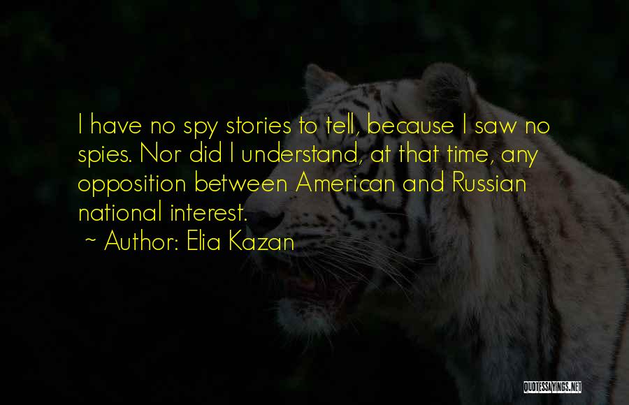 Elia Kazan Quotes: I Have No Spy Stories To Tell, Because I Saw No Spies. Nor Did I Understand, At That Time, Any