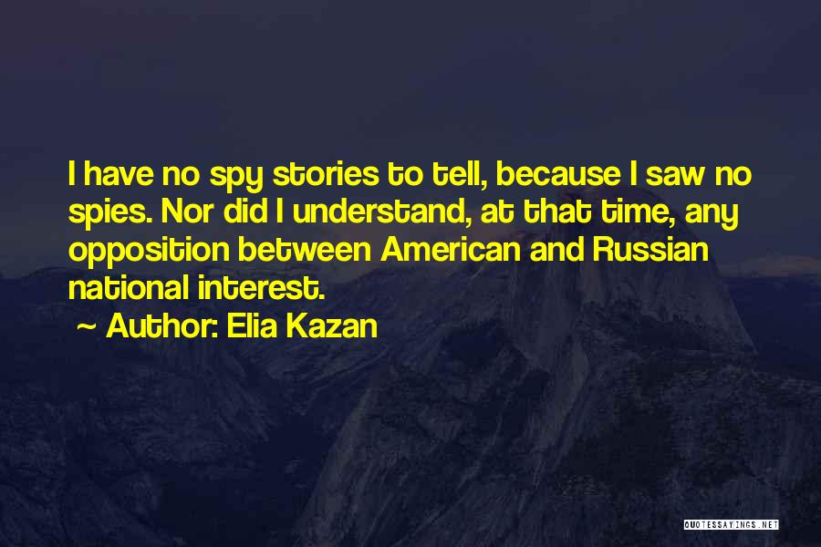 Elia Kazan Quotes: I Have No Spy Stories To Tell, Because I Saw No Spies. Nor Did I Understand, At That Time, Any
