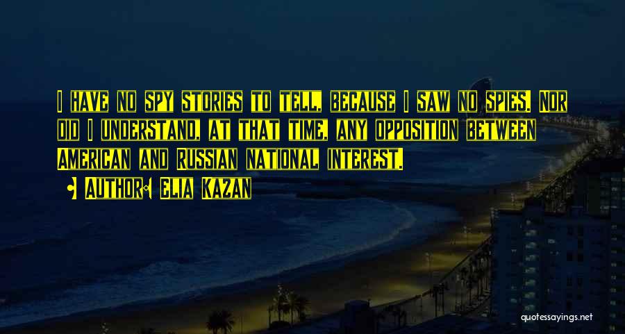 Elia Kazan Quotes: I Have No Spy Stories To Tell, Because I Saw No Spies. Nor Did I Understand, At That Time, Any