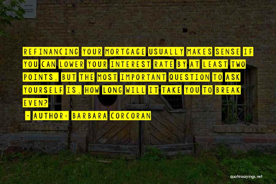 Barbara Corcoran Quotes: Refinancing Your Mortgage Usually Makes Sense If You Can Lower Your Interest Rate By At Least Two Points. But The
