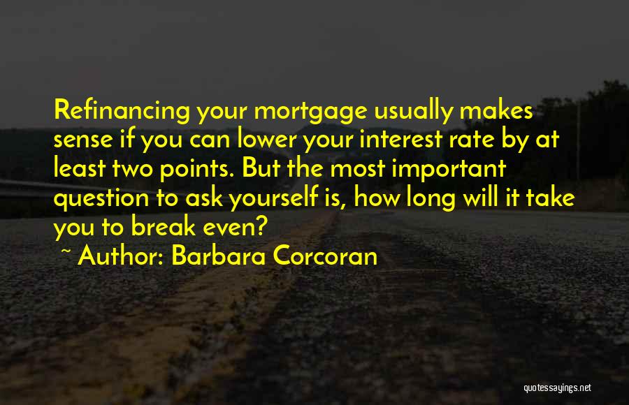 Barbara Corcoran Quotes: Refinancing Your Mortgage Usually Makes Sense If You Can Lower Your Interest Rate By At Least Two Points. But The