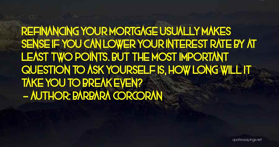 Barbara Corcoran Quotes: Refinancing Your Mortgage Usually Makes Sense If You Can Lower Your Interest Rate By At Least Two Points. But The