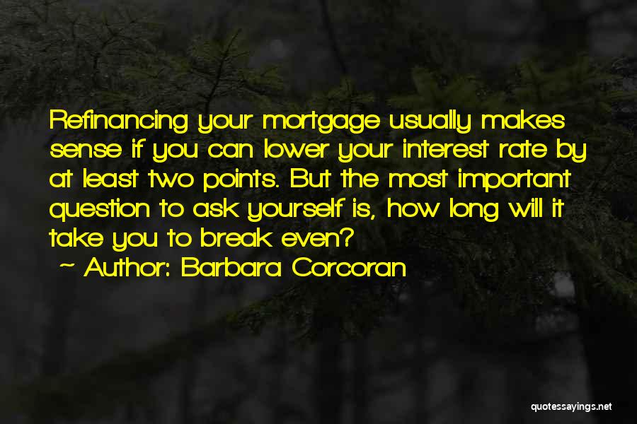 Barbara Corcoran Quotes: Refinancing Your Mortgage Usually Makes Sense If You Can Lower Your Interest Rate By At Least Two Points. But The