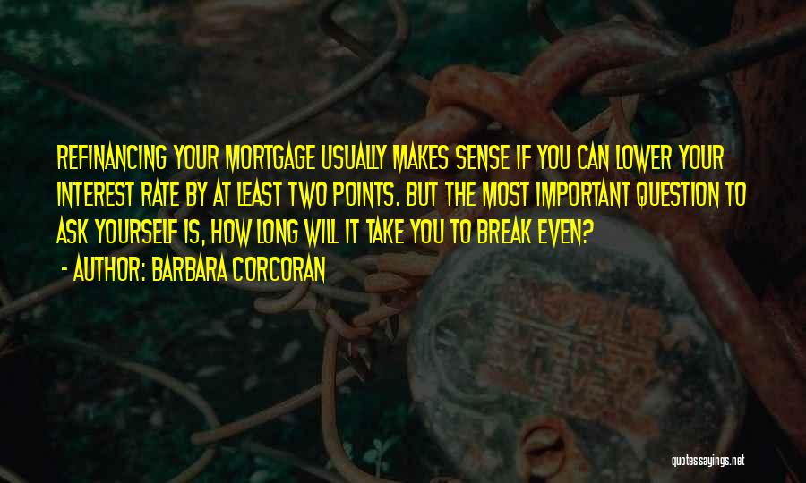 Barbara Corcoran Quotes: Refinancing Your Mortgage Usually Makes Sense If You Can Lower Your Interest Rate By At Least Two Points. But The