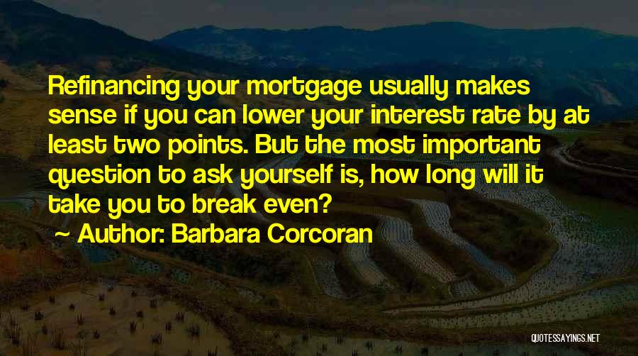 Barbara Corcoran Quotes: Refinancing Your Mortgage Usually Makes Sense If You Can Lower Your Interest Rate By At Least Two Points. But The