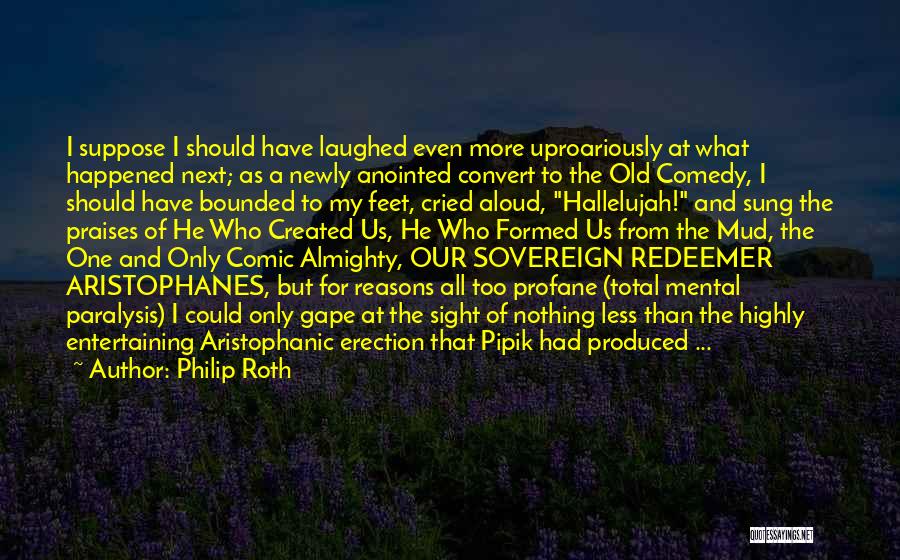 Philip Roth Quotes: I Suppose I Should Have Laughed Even More Uproariously At What Happened Next; As A Newly Anointed Convert To The