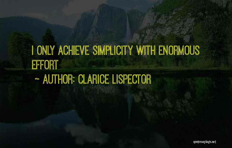 Clarice Lispector Quotes: I Only Achieve Simplicity With Enormous Effort