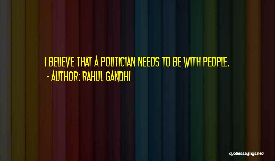 Rahul Gandhi Quotes: I Believe That A Politician Needs To Be With People.