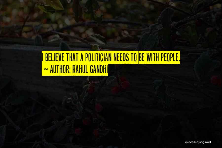 Rahul Gandhi Quotes: I Believe That A Politician Needs To Be With People.