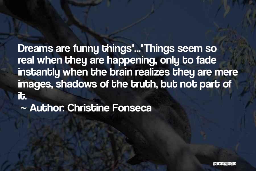 Christine Fonseca Quotes: Dreams Are Funny Things...things Seem So Real When They Are Happening, Only To Fade Instantly When The Brain Realizes They