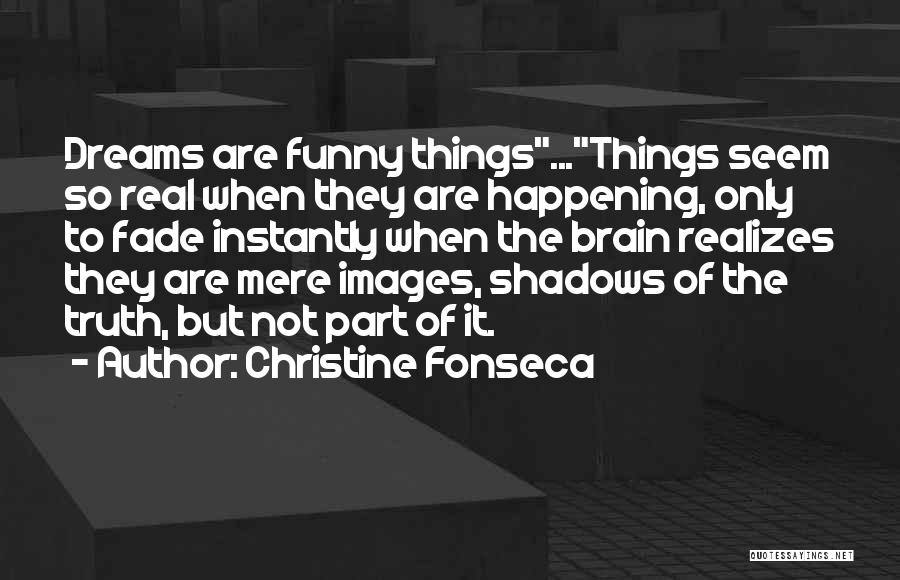 Christine Fonseca Quotes: Dreams Are Funny Things...things Seem So Real When They Are Happening, Only To Fade Instantly When The Brain Realizes They