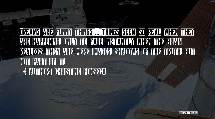 Christine Fonseca Quotes: Dreams Are Funny Things...things Seem So Real When They Are Happening, Only To Fade Instantly When The Brain Realizes They