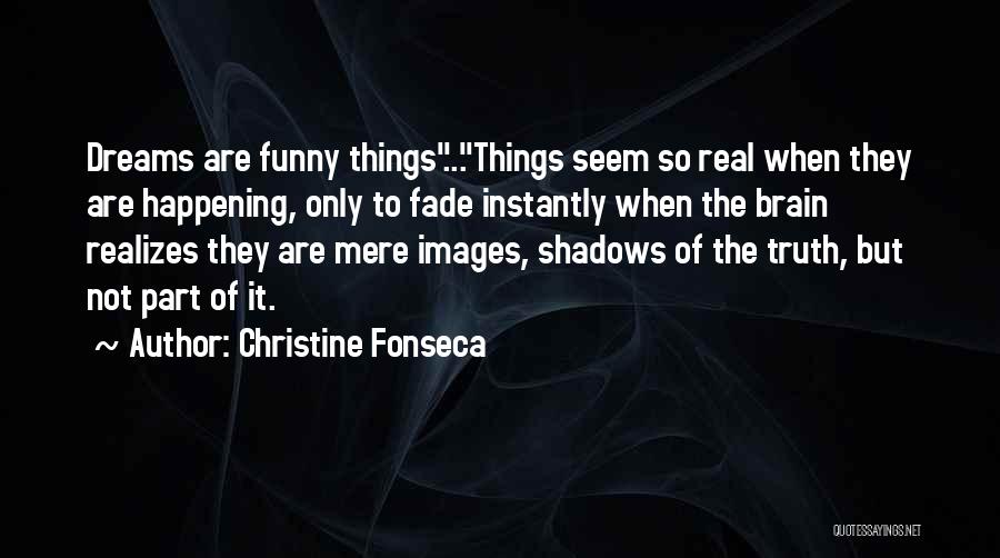 Christine Fonseca Quotes: Dreams Are Funny Things...things Seem So Real When They Are Happening, Only To Fade Instantly When The Brain Realizes They