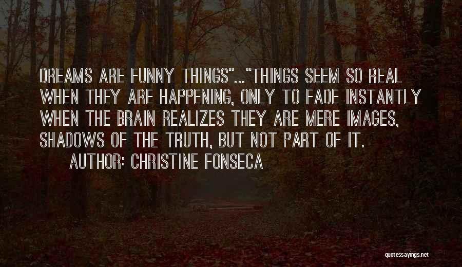 Christine Fonseca Quotes: Dreams Are Funny Things...things Seem So Real When They Are Happening, Only To Fade Instantly When The Brain Realizes They