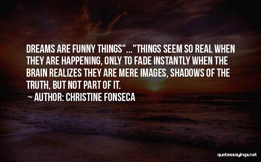 Christine Fonseca Quotes: Dreams Are Funny Things...things Seem So Real When They Are Happening, Only To Fade Instantly When The Brain Realizes They