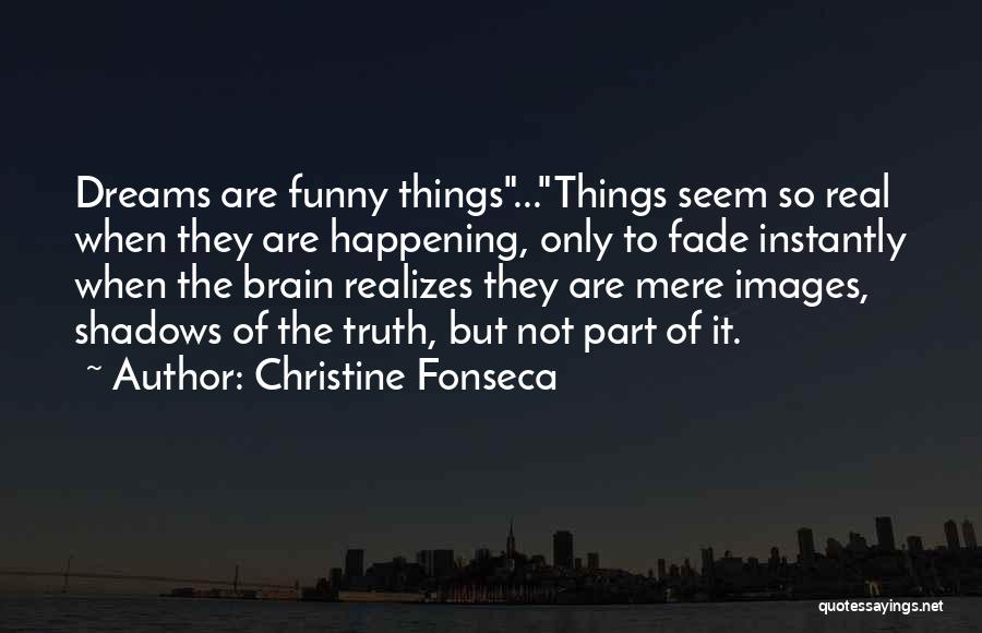 Christine Fonseca Quotes: Dreams Are Funny Things...things Seem So Real When They Are Happening, Only To Fade Instantly When The Brain Realizes They