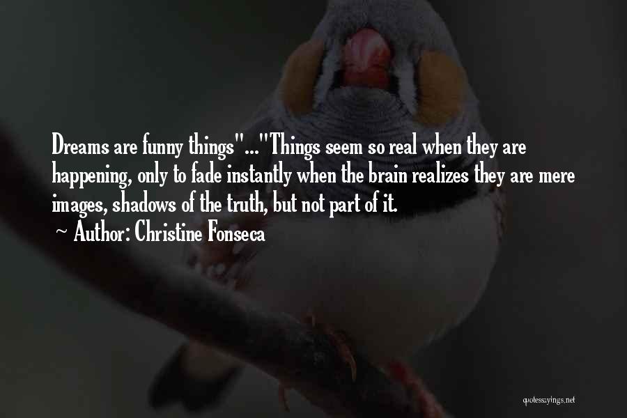 Christine Fonseca Quotes: Dreams Are Funny Things...things Seem So Real When They Are Happening, Only To Fade Instantly When The Brain Realizes They