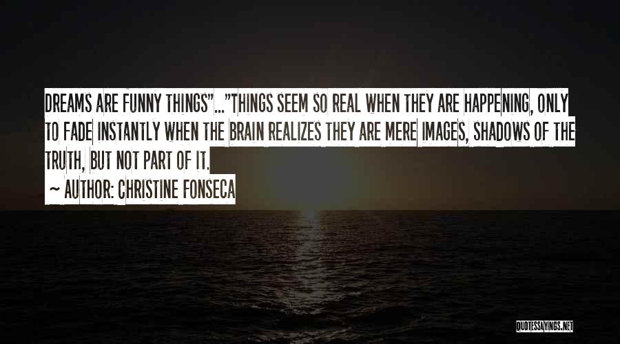 Christine Fonseca Quotes: Dreams Are Funny Things...things Seem So Real When They Are Happening, Only To Fade Instantly When The Brain Realizes They