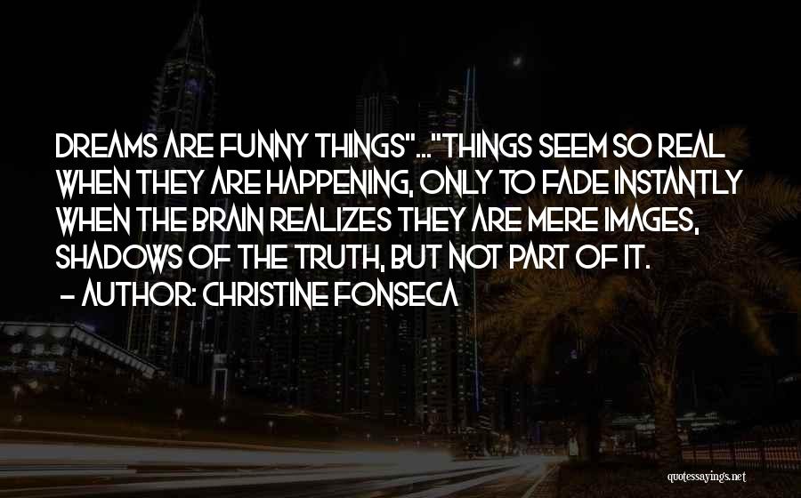 Christine Fonseca Quotes: Dreams Are Funny Things...things Seem So Real When They Are Happening, Only To Fade Instantly When The Brain Realizes They