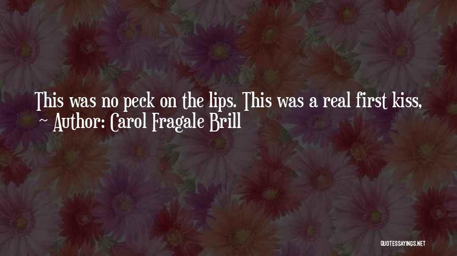 Carol Fragale Brill Quotes: This Was No Peck On The Lips. This Was A Real First Kiss, A Movie-star-knock-her-socks-off-fireworks-light-up-the-sky Kind Of Kiss. A Girl