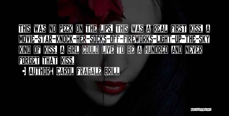 Carol Fragale Brill Quotes: This Was No Peck On The Lips. This Was A Real First Kiss, A Movie-star-knock-her-socks-off-fireworks-light-up-the-sky Kind Of Kiss. A Girl