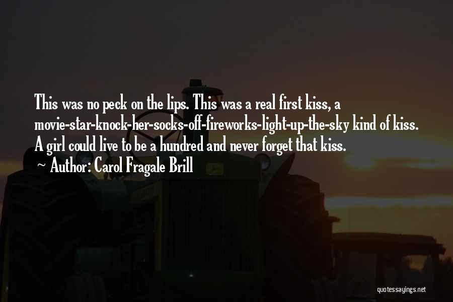 Carol Fragale Brill Quotes: This Was No Peck On The Lips. This Was A Real First Kiss, A Movie-star-knock-her-socks-off-fireworks-light-up-the-sky Kind Of Kiss. A Girl