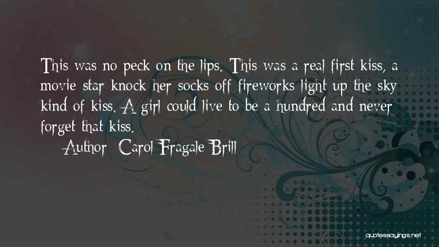 Carol Fragale Brill Quotes: This Was No Peck On The Lips. This Was A Real First Kiss, A Movie-star-knock-her-socks-off-fireworks-light-up-the-sky Kind Of Kiss. A Girl