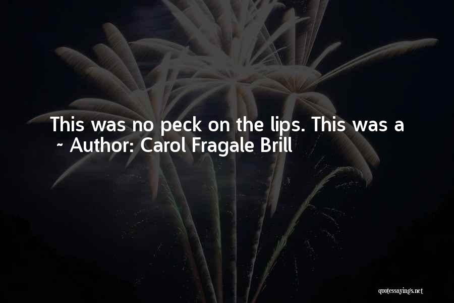 Carol Fragale Brill Quotes: This Was No Peck On The Lips. This Was A Real First Kiss, A Movie-star-knock-her-socks-off-fireworks-light-up-the-sky Kind Of Kiss. A Girl