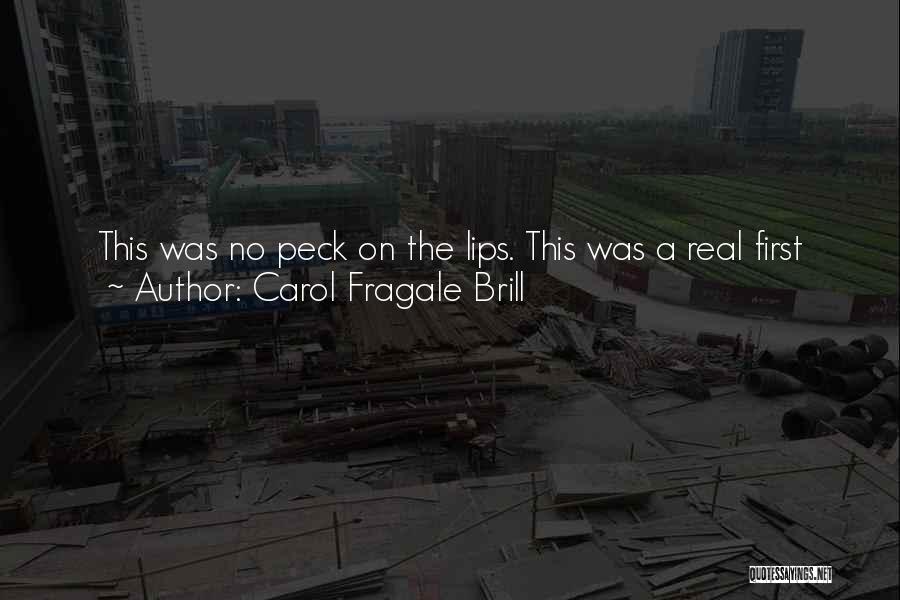 Carol Fragale Brill Quotes: This Was No Peck On The Lips. This Was A Real First Kiss, A Movie-star-knock-her-socks-off-fireworks-light-up-the-sky Kind Of Kiss. A Girl