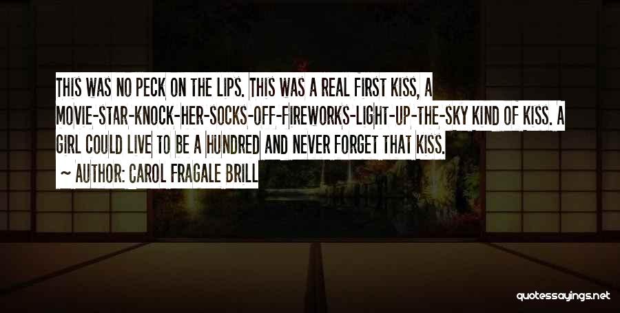 Carol Fragale Brill Quotes: This Was No Peck On The Lips. This Was A Real First Kiss, A Movie-star-knock-her-socks-off-fireworks-light-up-the-sky Kind Of Kiss. A Girl