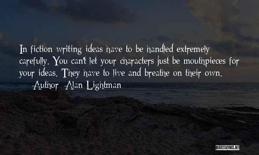 Alan Lightman Quotes: In Fiction Writing Ideas Have To Be Handled Extremely Carefully. You Can't Let Your Characters Just Be Mouthpieces For Your