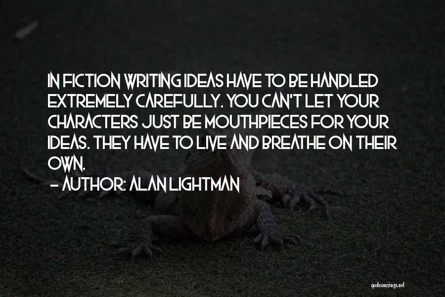 Alan Lightman Quotes: In Fiction Writing Ideas Have To Be Handled Extremely Carefully. You Can't Let Your Characters Just Be Mouthpieces For Your